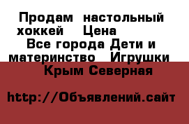 Продам  настольный хоккей  › Цена ­ 2 000 - Все города Дети и материнство » Игрушки   . Крым,Северная